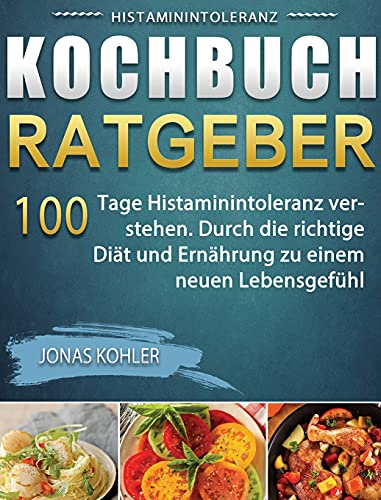 Histaminintoleranz Kochbuch/Ratgeber: 100 Tage Histaminintoleranz verstehen. Durch die richtige Diät und Ernährung zu einem neuen Lebensgefühl (German Edition)