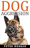 Dog Aggression: An Efficient Guide to Correcting Aggressive Dog Behavior (Dog Aggressive Training, Dog Behavior, Dog Anxiety)