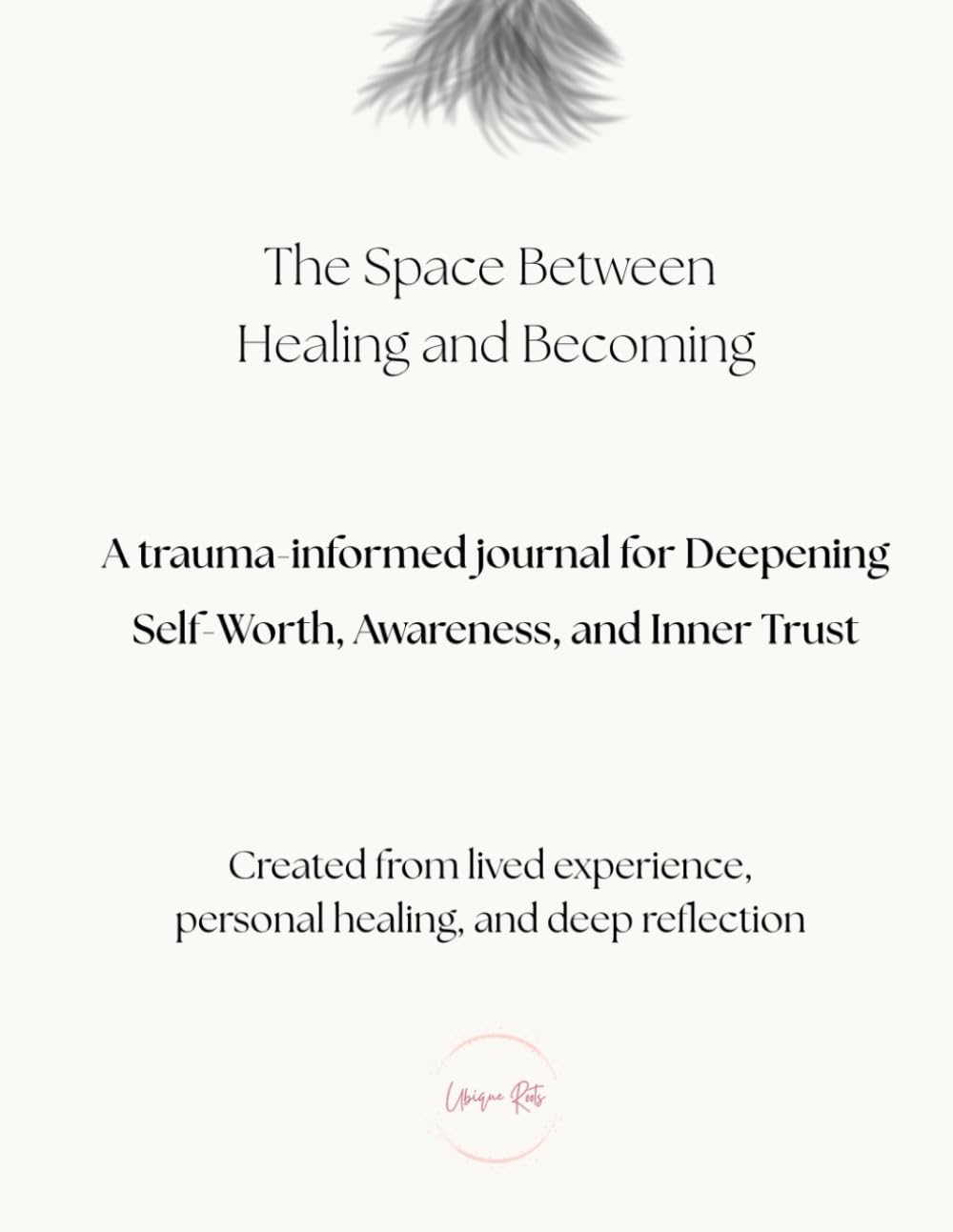 The Space Between Healing and Becoming: A Trauma-Informed Journal for Deepening Self-Worth, Awareness, and Inner Trust