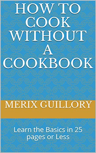 How to Cook without a Cookbook: Learn the Basics in 25 pages or Less
