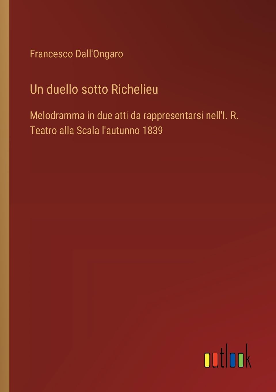 Un duello sotto Richelieu: Melodramma in due atti da rappresentarsi nell'I. R. Teatro alla Scala l'autunno 1839