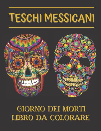 TESCHI MESSICANI - GIORNO DEI MORTI LIBRO DA COLORARE: Celebrazione religiosa messicana del giorno dei morti - Pagine da colorare per adulti con disegni intricati - Tradizione e cultura Messico