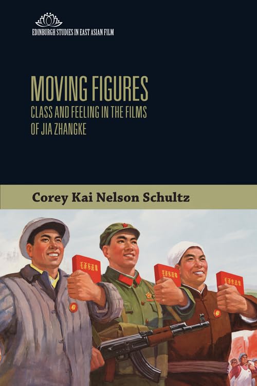 Moving Figures: Class and Feeling in the Films of Jia Zhangke (Edinburgh Studies in East Asian Film)