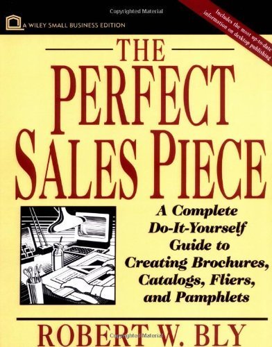 Perfect Sales Piece: A Complete Do-it-Yourself Guide to Creating Brochures, Catalogs, Fliers and Pamphlets (Wiley Small Business Edition)