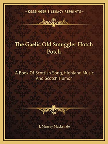 The Gaelic Old Smuggler Hotch Potch: A Book Of Scottish Song, Highland Music And Scotch Humor