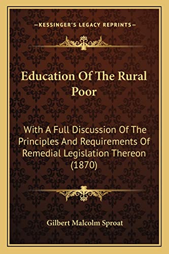 Education Of The Rural Poor: With A Full Discussion Of The Principles And Requirements Of Remedial Legislation Thereon (1870)