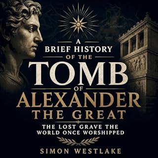 A Brief History of the Tomb of Alexander the Great: The Lost Grave the World Once Worshipped cover art