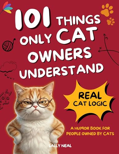 101 Things Only Cat Owners Understand: Why Your Cat Actually Does Those Weird, Wonderful Things — The Hilarious Cat Logic Behind Their Daily Quirks, From 3 AM Zoomies to Litter-Box Stare-Downs