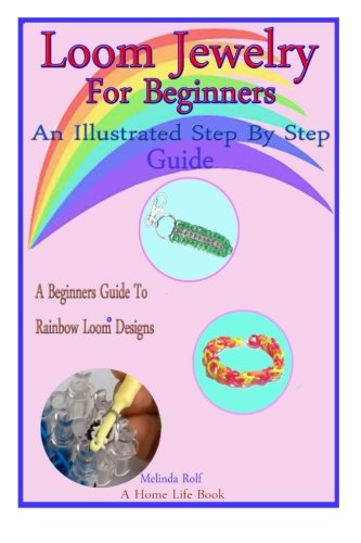 Loom Jewelry for Beginners: An Illustrated Step By Step Guide to Making Rainbow Loom Bracelets, Headbands, Rubber Band Key Chains,& More (The Home Life Series Book 3)