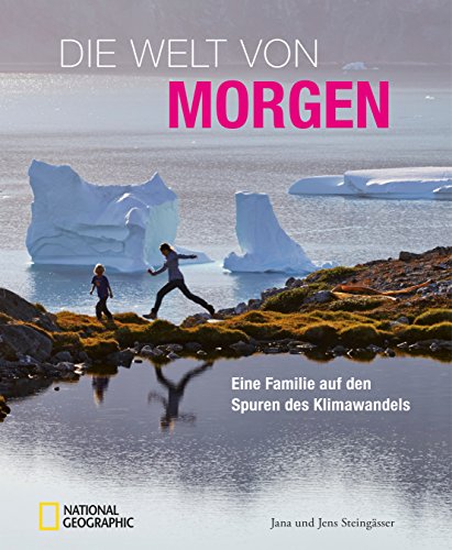 Bildband Klimawandel: Die Welt von morgen. Eine Familie auf den Spuren des Klimawandels. National Geographic zeigt den Wandel der Erde in Island, Grönland, Südafrika, Australien und Deutschland.