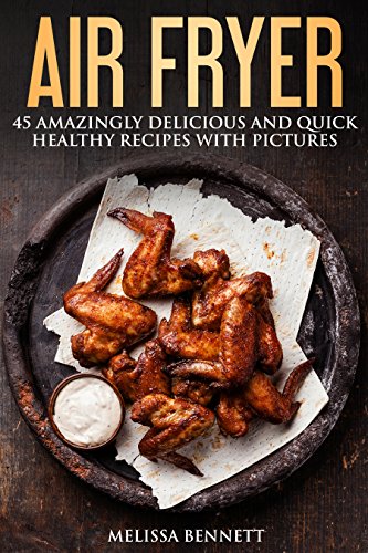 Air Fryer Cookbook: 45 Amazingly Delicious And Quick Healthy Recipes With Pictures