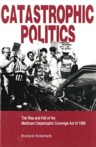 Catastrophic Politics: The Rise and Fall of the Medicare Catastrophic Coverage Act of 1988