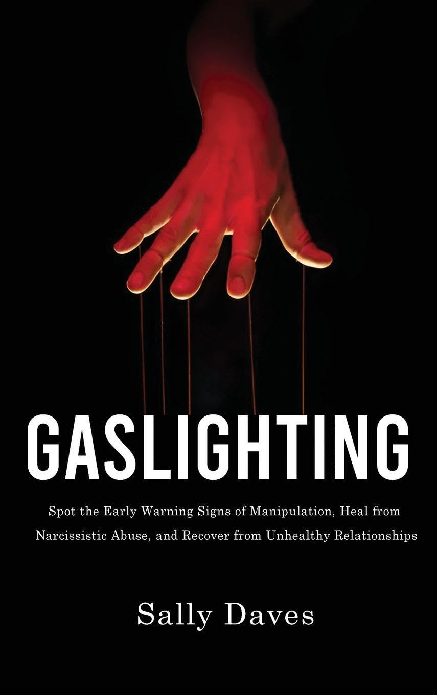 Gaslighting: Spot the Early Warning Signs of Manipulation, Heal from Narcissistic Abuse, and Recover from Unhealthy Relationships