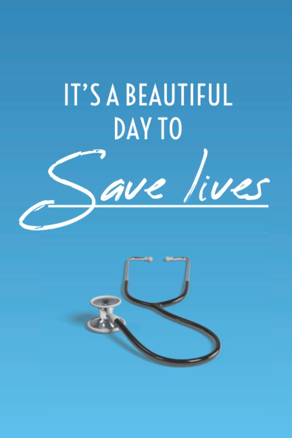 It's A Beautiful Day To Save Lives: Medical Notebook for Doctors and Medical Students Journal 120 Pages 6x9, Save Your Notes And Questions