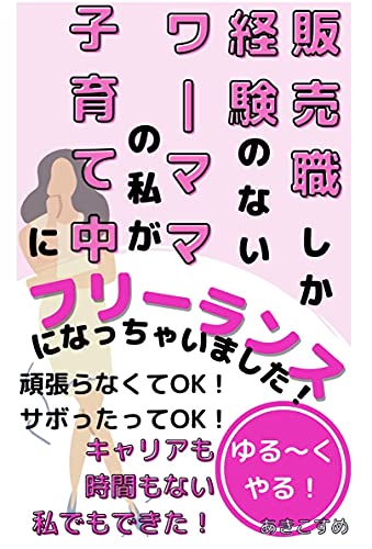 販売職しか経験のないワーママの私が、子育て中にフリーランスになっちゃいました！: 頑張らなくてOK！サボったってOK！キャリアも時間もない私でもできた！のサムネイル