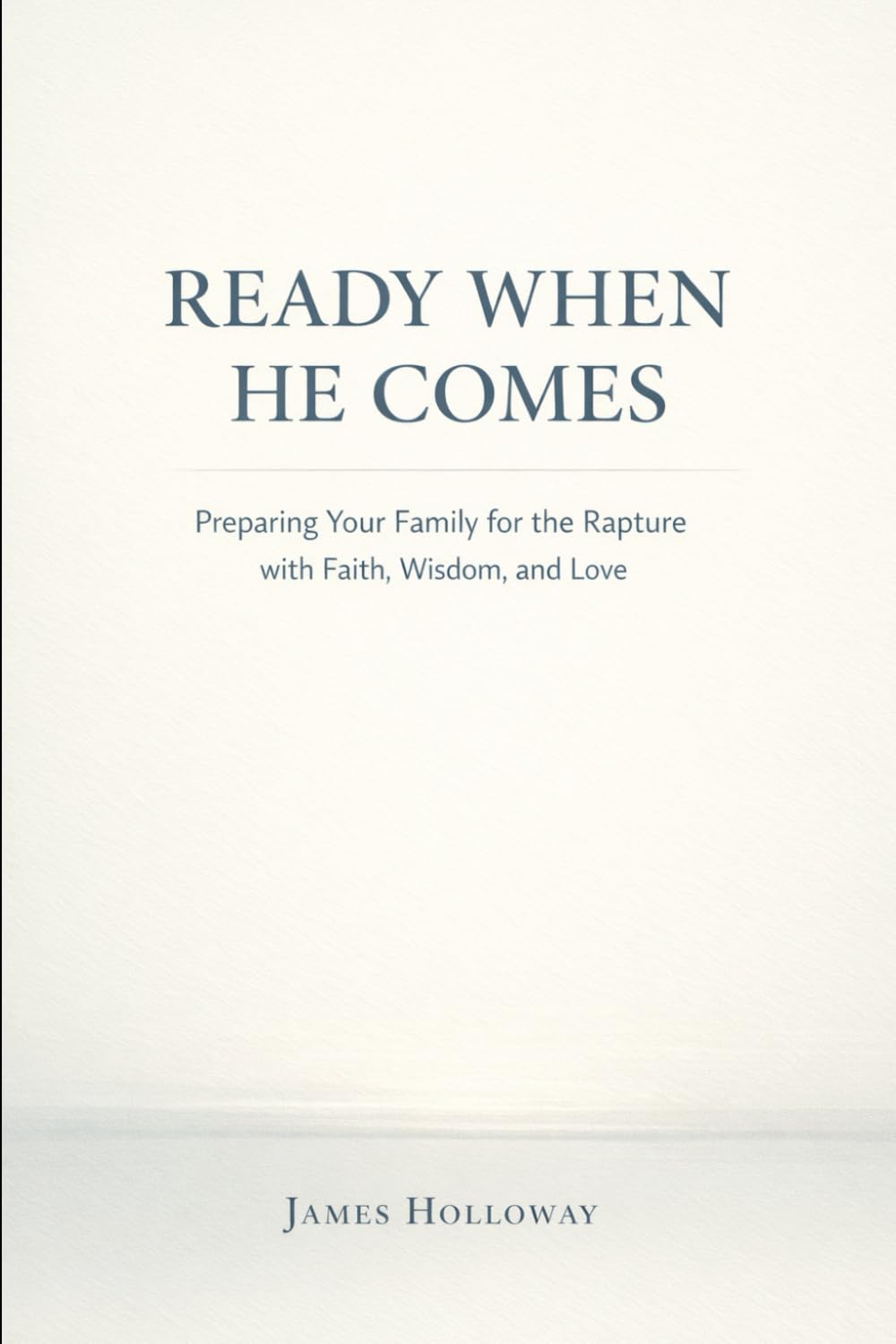 READY WHEN HE COMES: Preparing Your Family for the Rapture with Faith, Wisdom, and Love