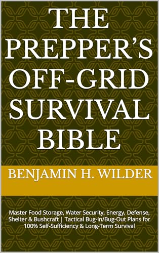 The Prepper’s Off-Grid Survival Bible: Master Food Storage, Water Security, Energy, Defense, Shelter & Bushcraft | Tactical Bug-In/Bug-Out Plans for 100% Self-Sufficiency & Long-Term Survival