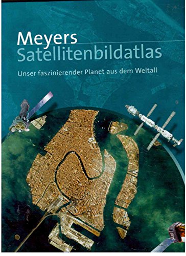 Meyers Satellitenbildatlas: Unser faszinierender Planet aus dem Weltall