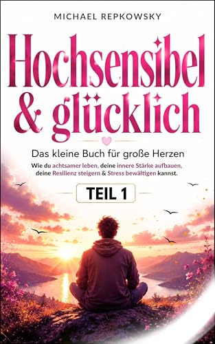 Hochsensibel und glücklich! Das kleine Buch für große Herzen: Wie du achtsamer leben, deine innere Stärke aufbauen, deine Resilienz steigern & Stress bewältigen kannst.