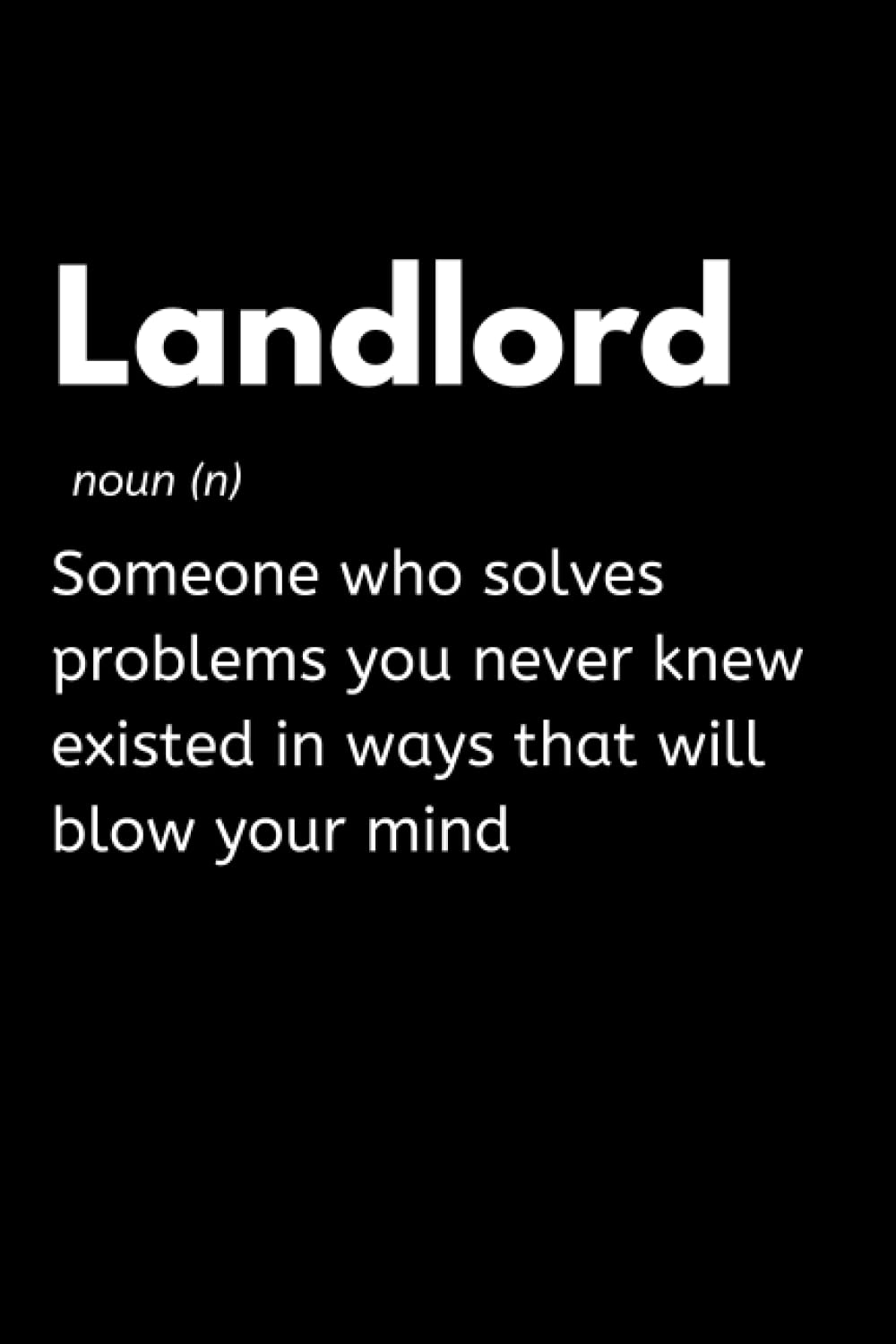 Landlord - Someone Who Solves Problems You Never Knew Existed In Ways That Will Blow Your Mind: Funny Homeowner Notebook With Lined Pages, A Great Appreciation Gift Idea For A Landlord