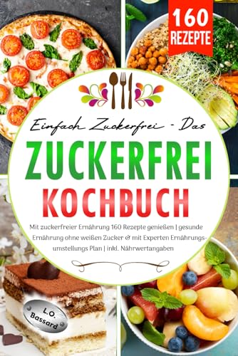 Einfach zuckerfrei - Das Zuckerfrei Kochbuch: Mit zuckerfreier Ernährung 160 Rezepte genießen | gesunde Ernährung ohne weißen Zucker & mit Experten Ernährungsumstellungs Plan | inkl. Nährwertangaben