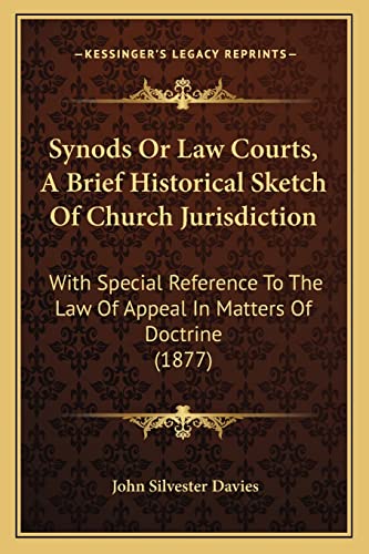 Synods Or Law Courts, A Brief Historical Sketch Of Church Jurisdiction: With Special Reference To The Law Of Appeal In Matters Of Doctrine (1877)
