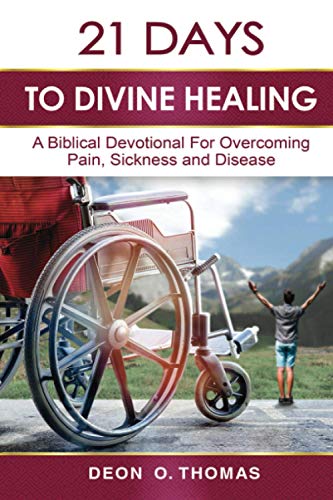 21 Days To Divine Healing: A Biblical Devotional For Overcoming Pain, Sickness And Disease (21 Days Series)