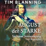 August der Starke: Sachsens Sonnenkönig. Eine Biographie