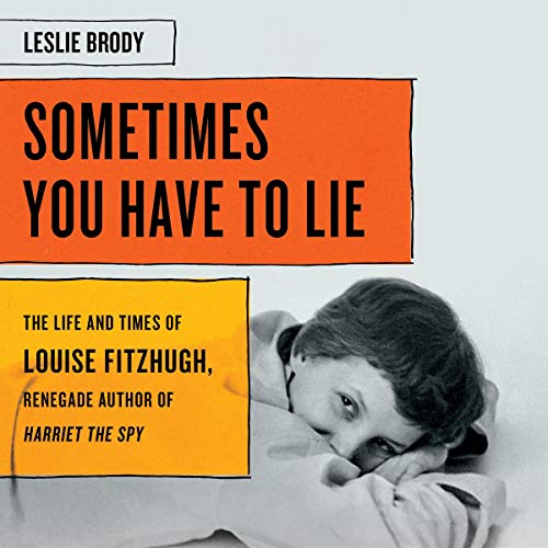 Sometimes You Have to Lie: The Life and Times of Louise Fitzhugh, Renegade Author of Harriet the Spy