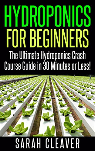 Hydroponics for Beginners: The Ultimate Hydroponics Crash Course Guide: Master Hydroponics for Beginners in 30 Minutes or Less! (Hydroponics - Hydroponics ... Aquaponics for Beginners - Hydroponics 101)