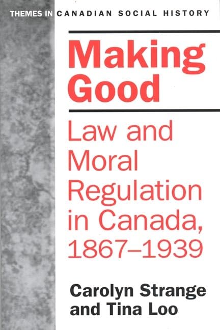 Making Good: Law and Moral Regulation in Canada, 1867-1939. [Paperback] Strange, Carolyn and Loo, Tina