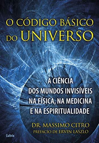 O Código Básico do Universo: a Ciência dos Mundos Invisíveis na Física, na Medicina e na Espiritualidade