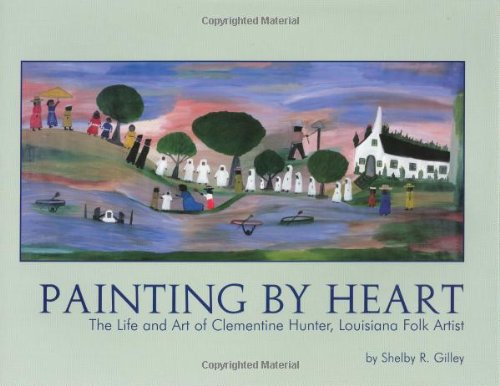 Painting by Heart : The Life and Art of Clementine Hunter, Louisiana Folk Artist