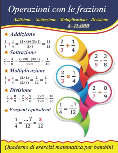 Operazioni con le frazioni : Addizione - Sottrazione - Moltiplicazione - Divisione - Frazioni equivalenti: Quaderno di esercizi matematica per bambin