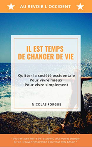 Amazon Com Il Est Temps De Changer De Vie Quitter La Societe Occidentale Pour Vivre Mieux Pour Vivre Plus Simplement French Edition Ebook Forgue Nicolas Kindle Store