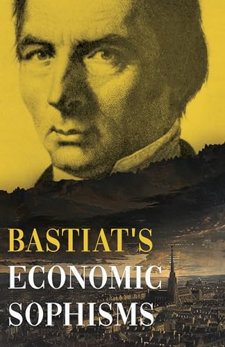 Bastiat's Economic Sophisms: A Beacon of Economic Clarity (The Collected Bastiat)