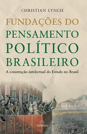 Fundações do Pensamento Político Brasileiro / A Construção Intelectual do Estado no Brasil (Volume 1)