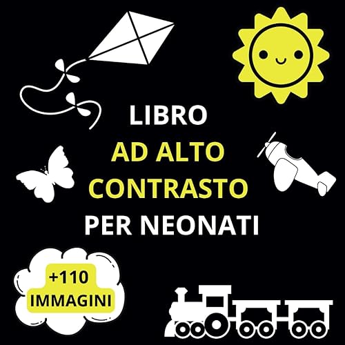 Libro Ad Alto Contrasto Per Neonati: +110 Immagini In Bianco e Nero Utili Per la Stimolazione Visiva, Sensoriale e Cognitiva Del Bebè, Stile Montessori, Idea Regalo Per Neonati 0-12 Mesi