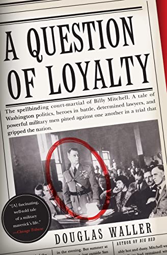 A Question of Loyalty: Gen. Billy Mitchell and the Court-Martial That Gripped the Nation ―A Dramatic Biography of WWI Hero Gen. Billy Mitchell and His Spectacular 1925 Trial for Insubordination