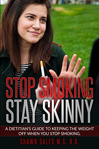 Stop Smoking Stay Skinny: A Dietitian's Guide To Keeping The Weight Off When You Stop Smoking.