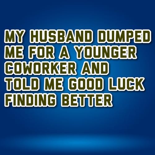 my husband dumped me for a younger coworker and told me good luck finding better , i found it better in a month
