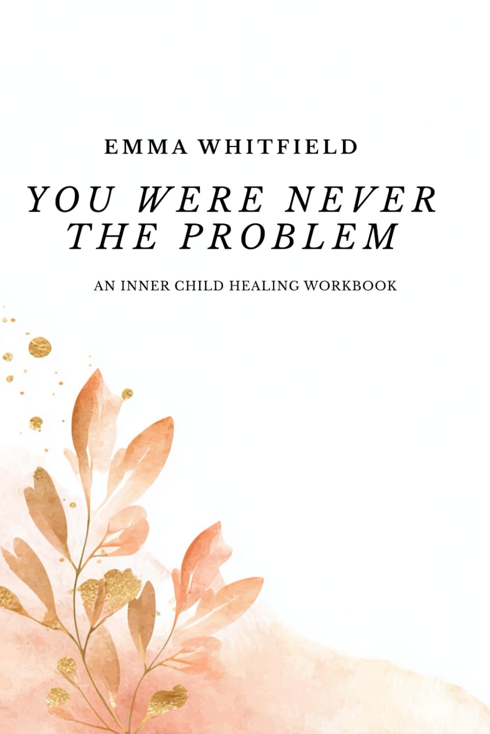 You Were Never the Problem: An Inner Child Healing Workbook