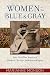 Women of the Blue and Gray: True Stories of Mothers, Medics, Soldiers, and Spies of the Civil War