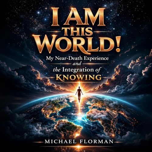 I Am This World!: My Near-Death Experience and the Inegration of Knowing cover art