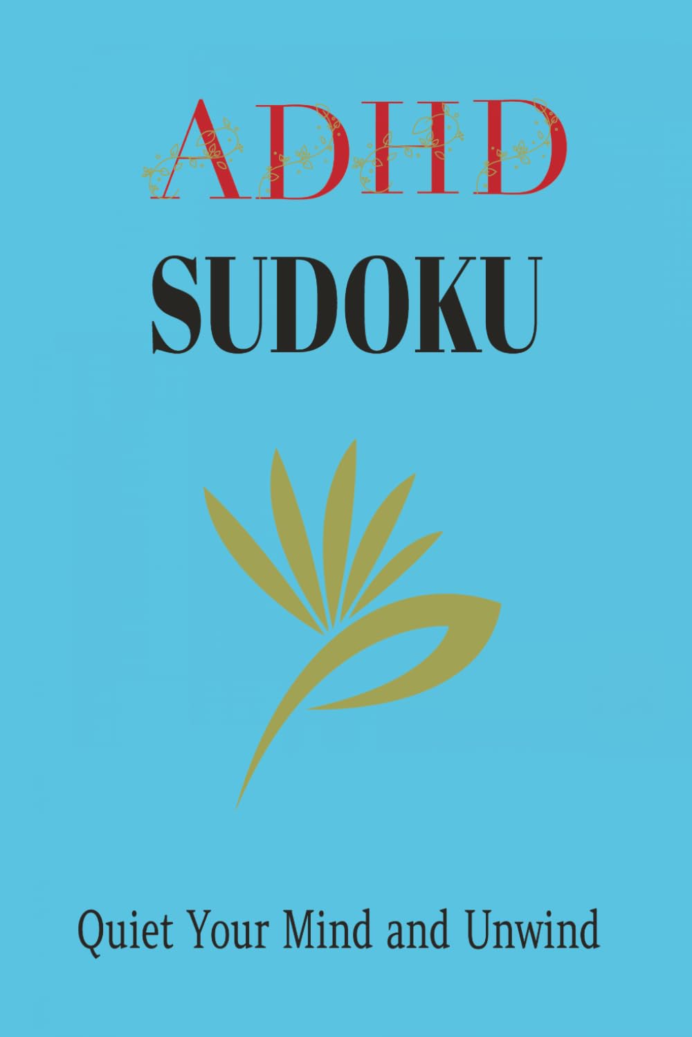 ADHD Sudoku Puzzle Book: Sudoku Puzzles for ADHD | Quiet Your Mind and Unwind | 6x9 Inches, 110 Pages | 50+ Puzzles | Solutions Included