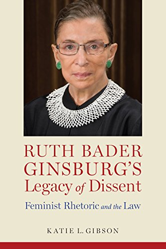 Ruth Bader Ginsburg’s Legacy of Dissent: Feminist Rhetoric and the Law (Rhetoric, Law, and the Hum