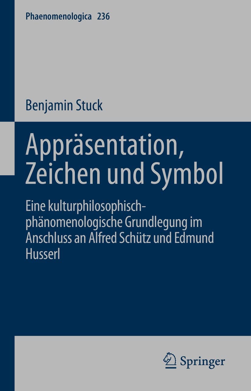 Appräsentation, Zeichen und Symbol: Eine kulturphilosophisch-phänomenologische Grundlegung im Anschluss an Alfred Schütz und Edmund Husserl (Phaenomenologica 236)