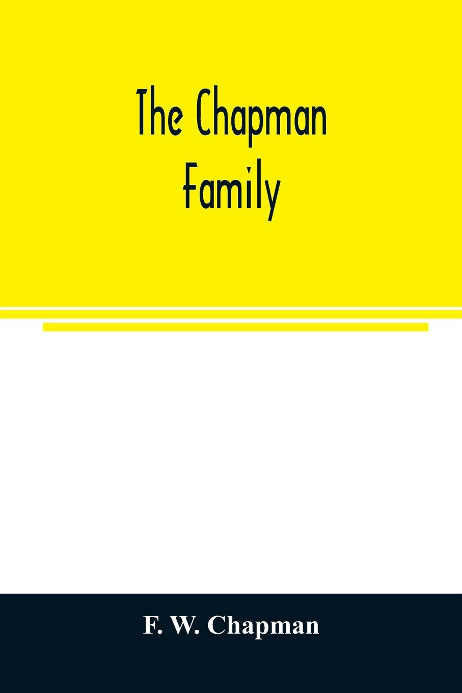 The Chapman family: or The descendants of Robert Chapman, one of the first settlers of Say-brook, Conn., with genealogical notes of William Chapman, ... Chapman, of Stonington, Conn.; and Rev. B