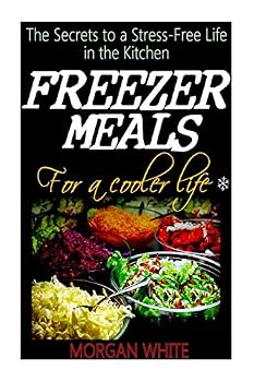Freezer Meals for a Cooler Life: The Secrets to a Stress-Free Life in the Kitchen