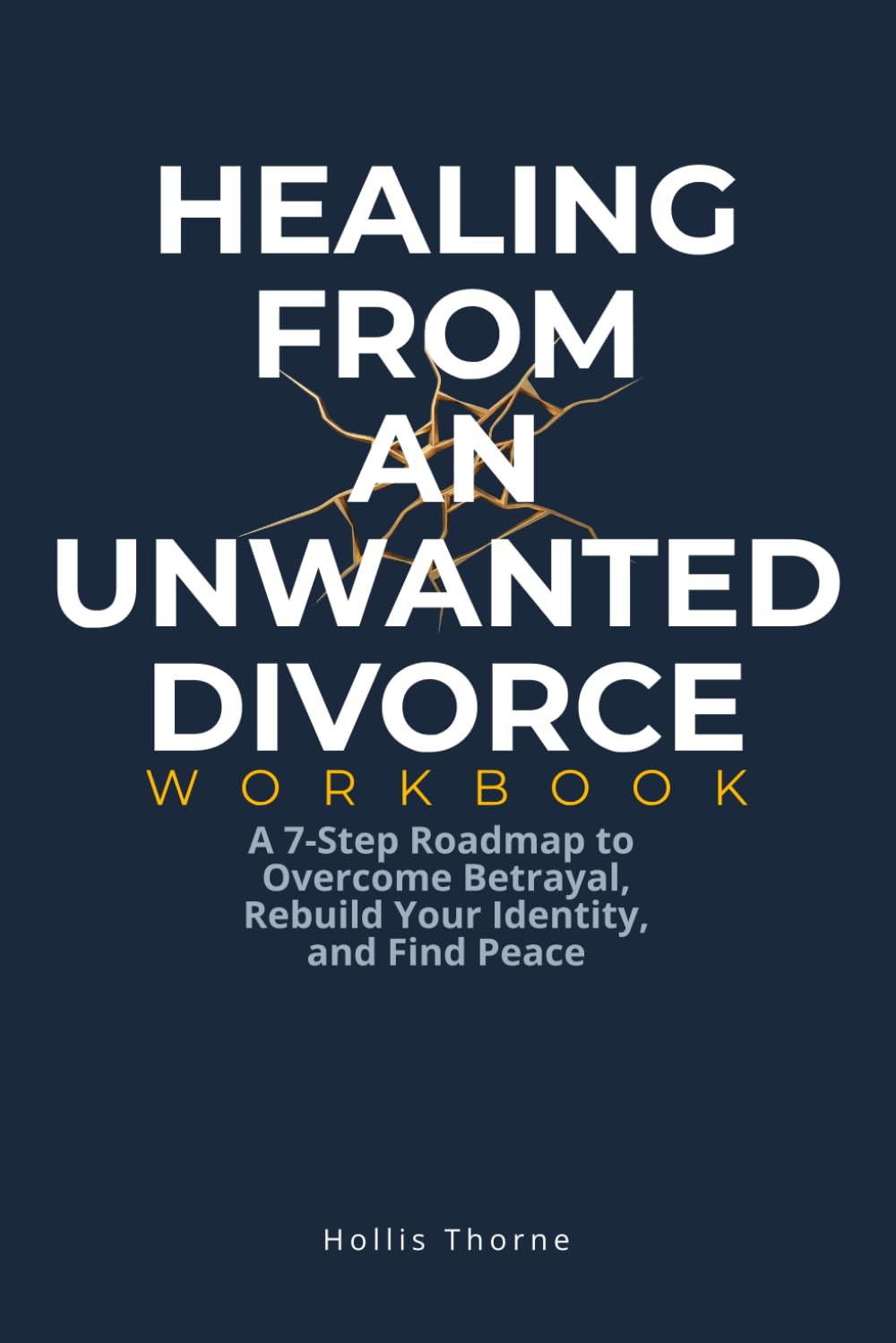 Healing from an Unwanted Divorce Workbook: A 7-Step Evidence-Based Roadmap to Overcome Betrayal, Rebuild Your Identity, and Find Peace